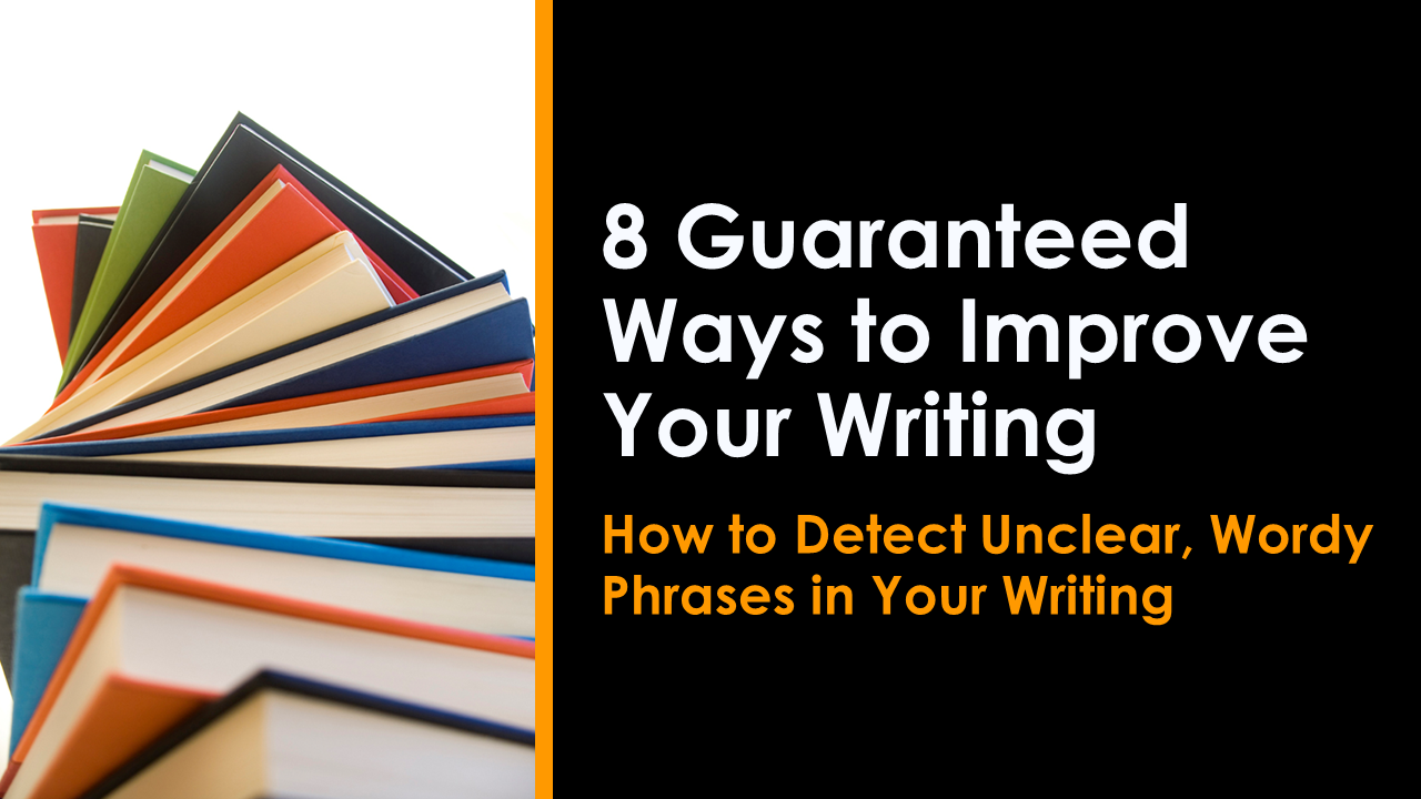 8 Guaranteed Ways to Improve Your Writing: How to Detect Unclear, Wordy Phrases in Your Writing